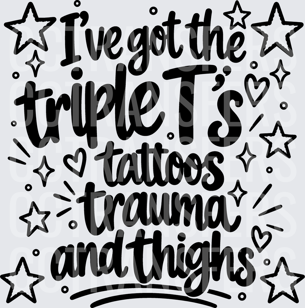I've Got The Triple T's Tattoos Trauma And Thighs (DTF)
