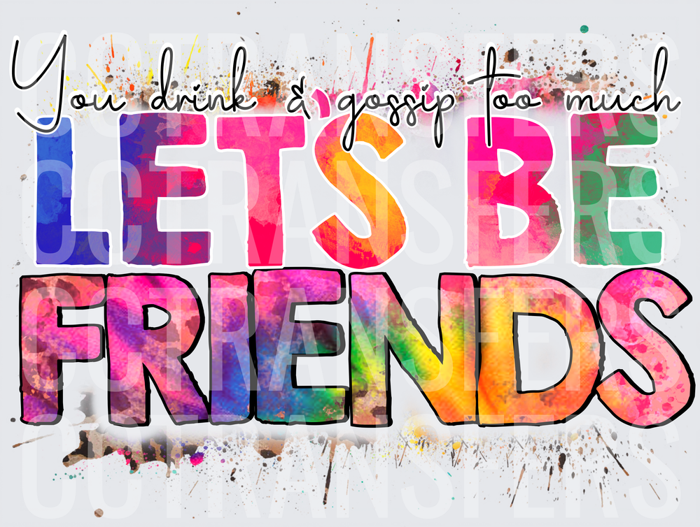 You Drink & Gossip Too Much Lets Be Friends Watercolor (DTF)
