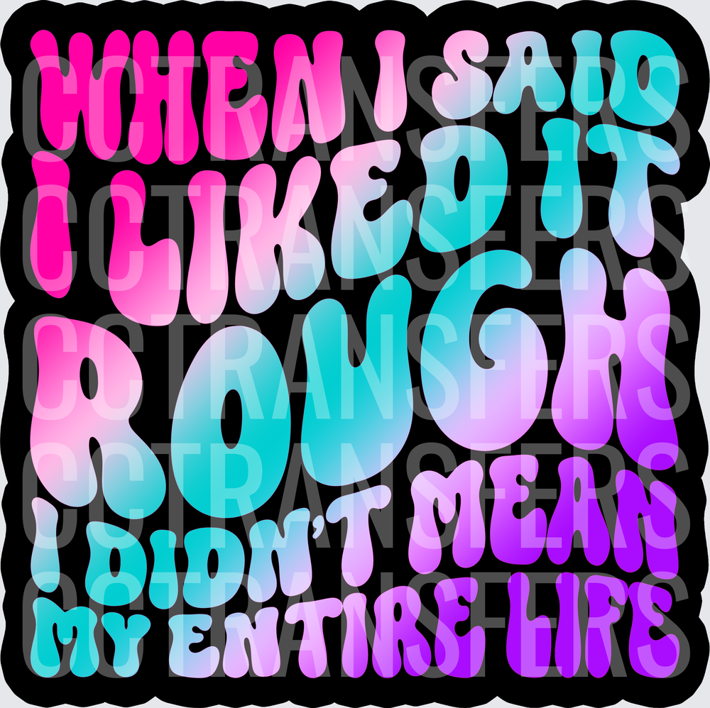When I Said I Liked It Rough Didn't Mean My Entire Life (DTF)