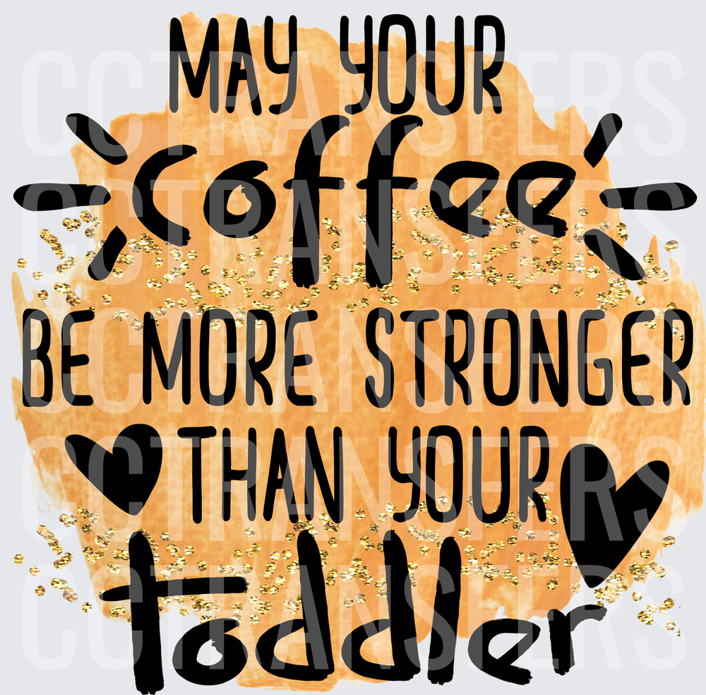 May Your Coffee Be More Stronger Than Your Toddler (DTF)