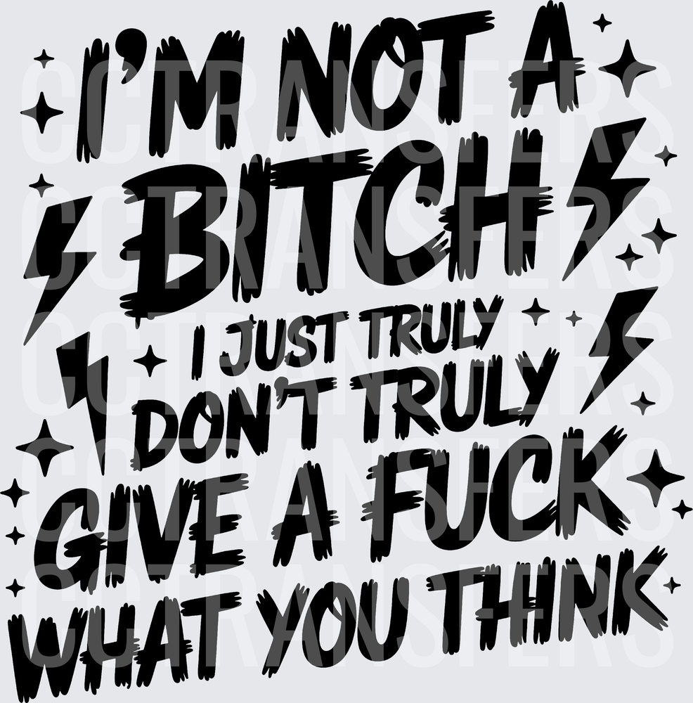 I'm Not A Bitch I Just Truly Don't Give A F*ck What You Think (DTF)