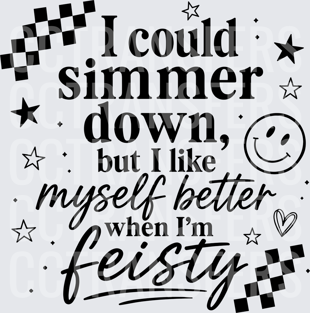I Could Simmer Down But I Like Myself Better Feisty (DTF)