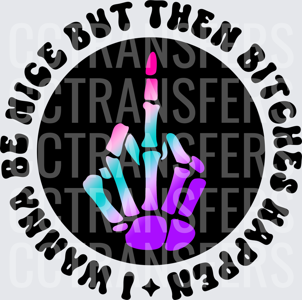 I Wanna Be Nice But Then Bitches Happen Skeleton Hand (DTF)