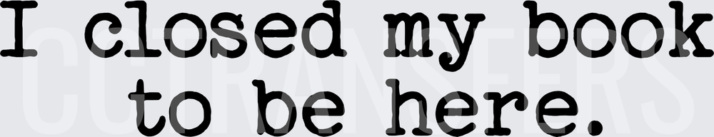 I Closed My Book To Be Here Bold Text (DTF)