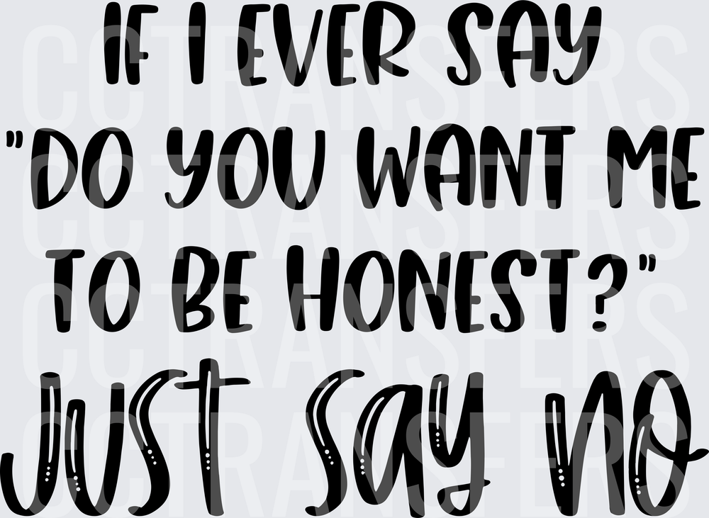 If I Ever Say Do You Want Me To Be Honest Just Say No (DTF)