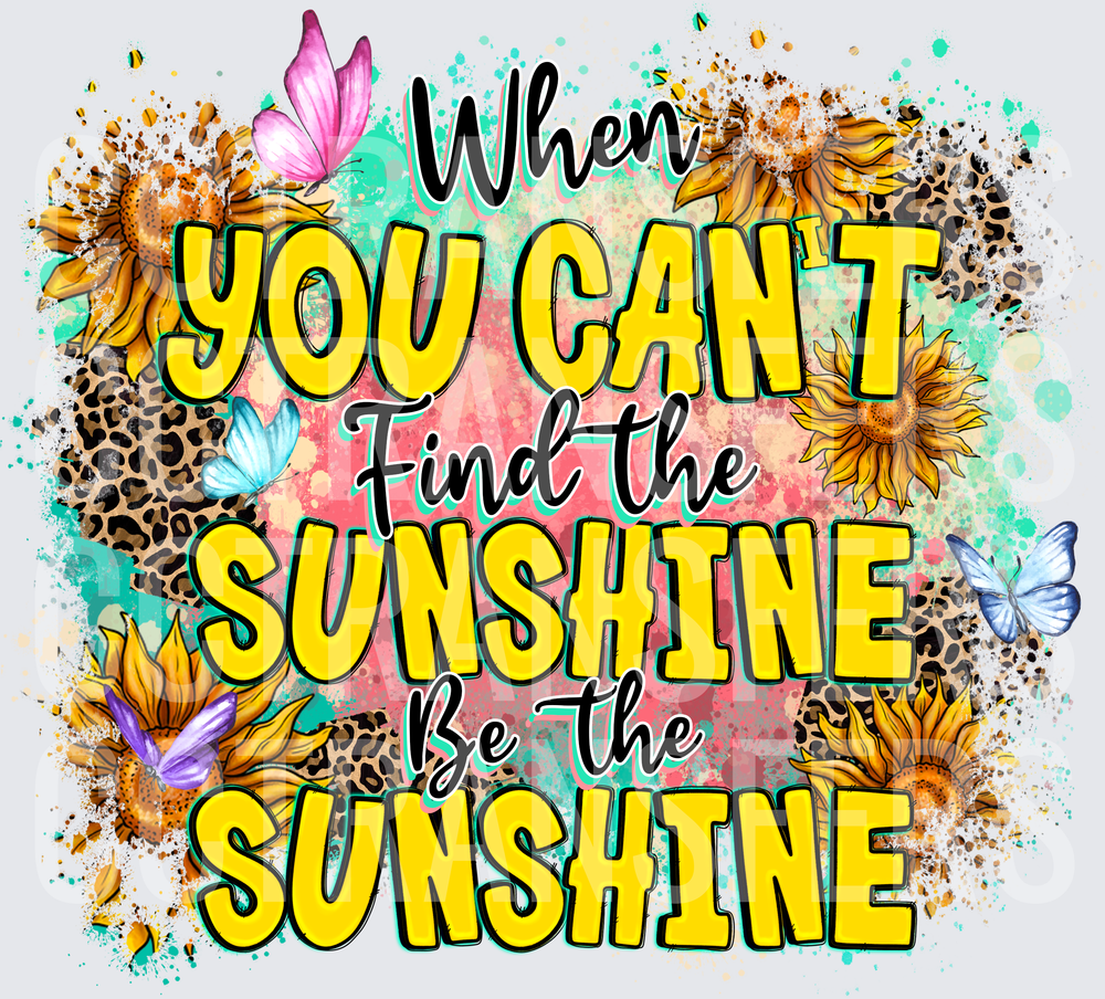 When You Can't Find The Sunshine Be The Sunshine (DTF)