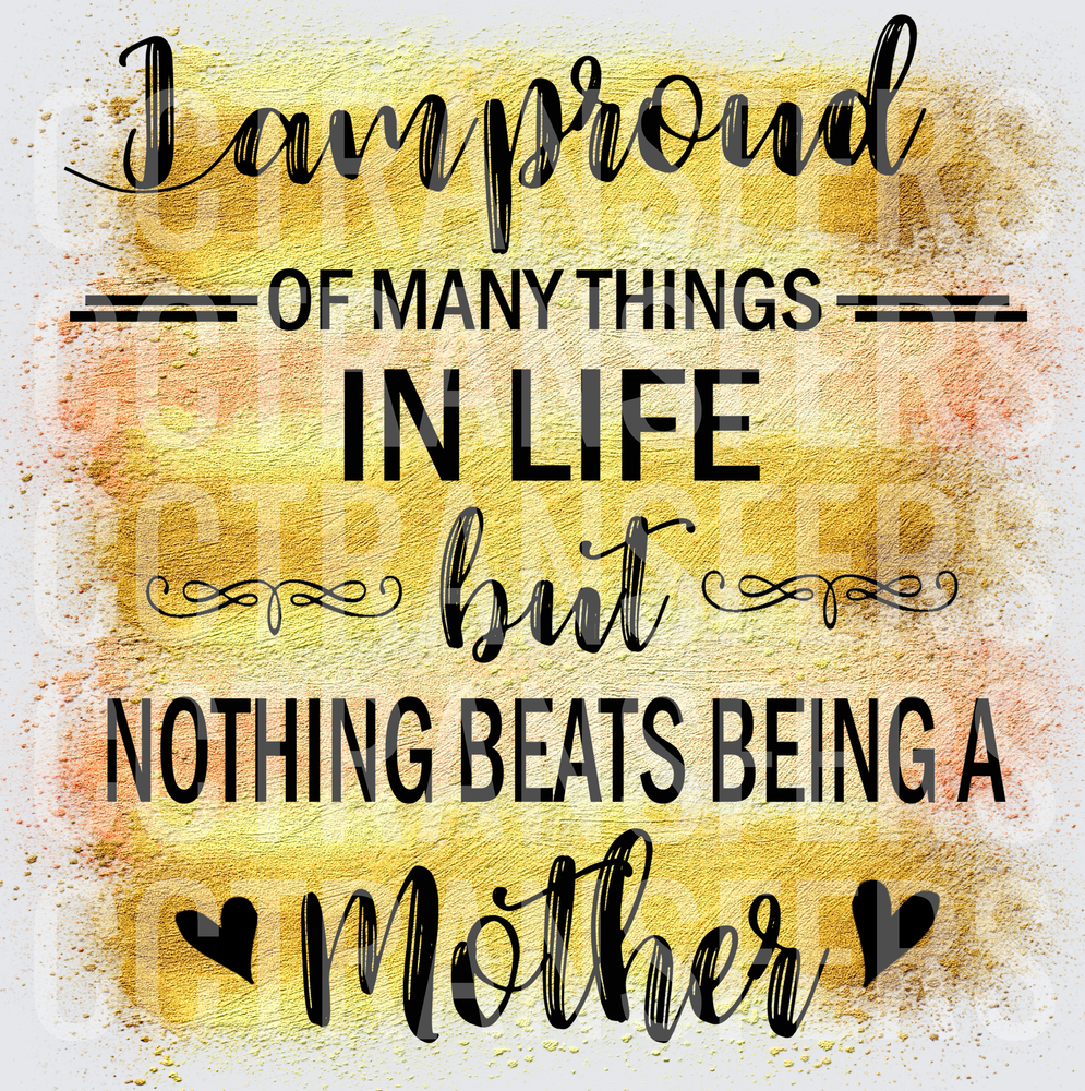 I Am Proud Of Many Things Nothing Beats Being A Mother (DTF)