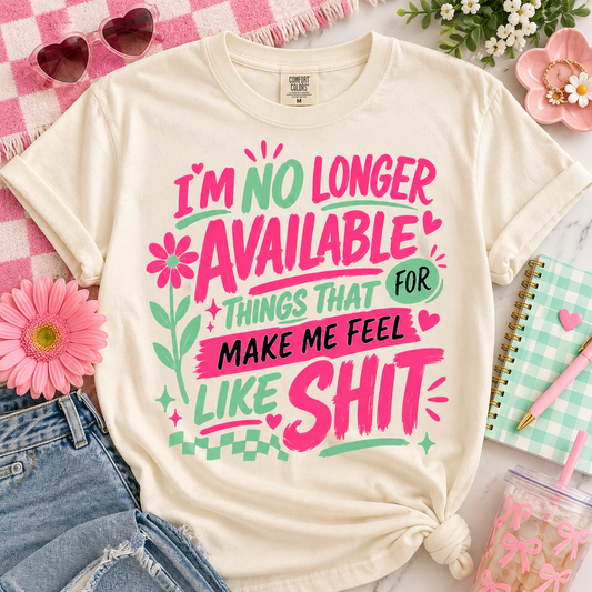 I'm No Longer Available For Things That Make Me Feel Like Shit (DTF)