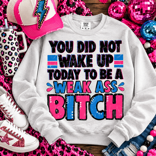 You Did Not Wake Up Today To Be A Weak Ass Bitch (DTF)