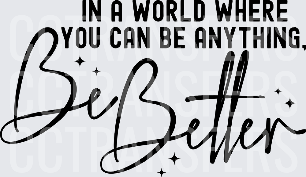 In A World Where You Can Be Anything Be Better (DTF)