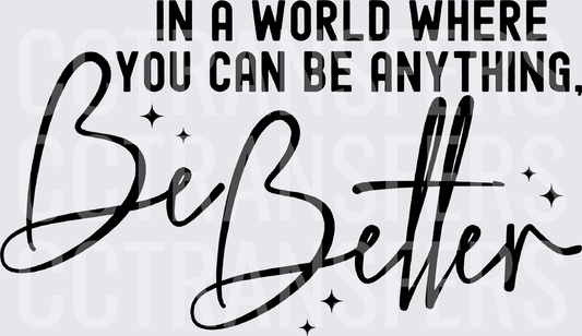In A World Where You Can Be Anything Be Better (DTF)