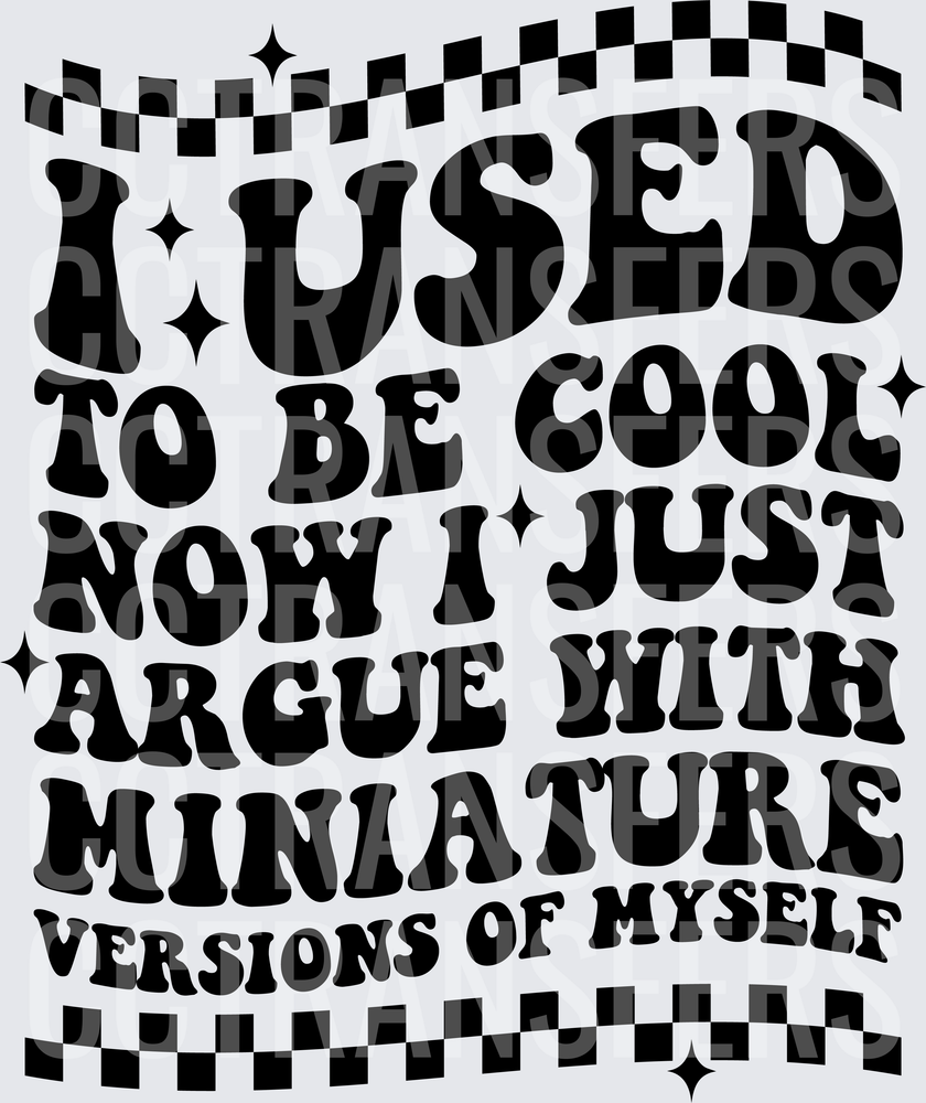 I Used To Be Cool Now I Argue With Miniature Versions Of Myself (DTF)