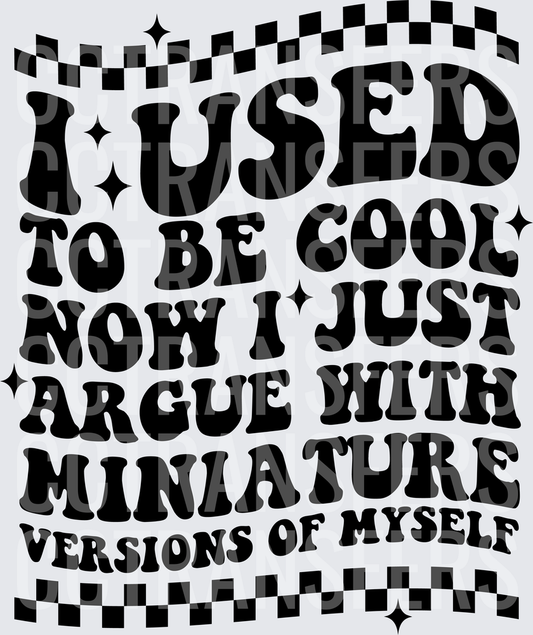 I Used To Be Cool Now I Argue With Miniature Versions Of Myself (DTF)