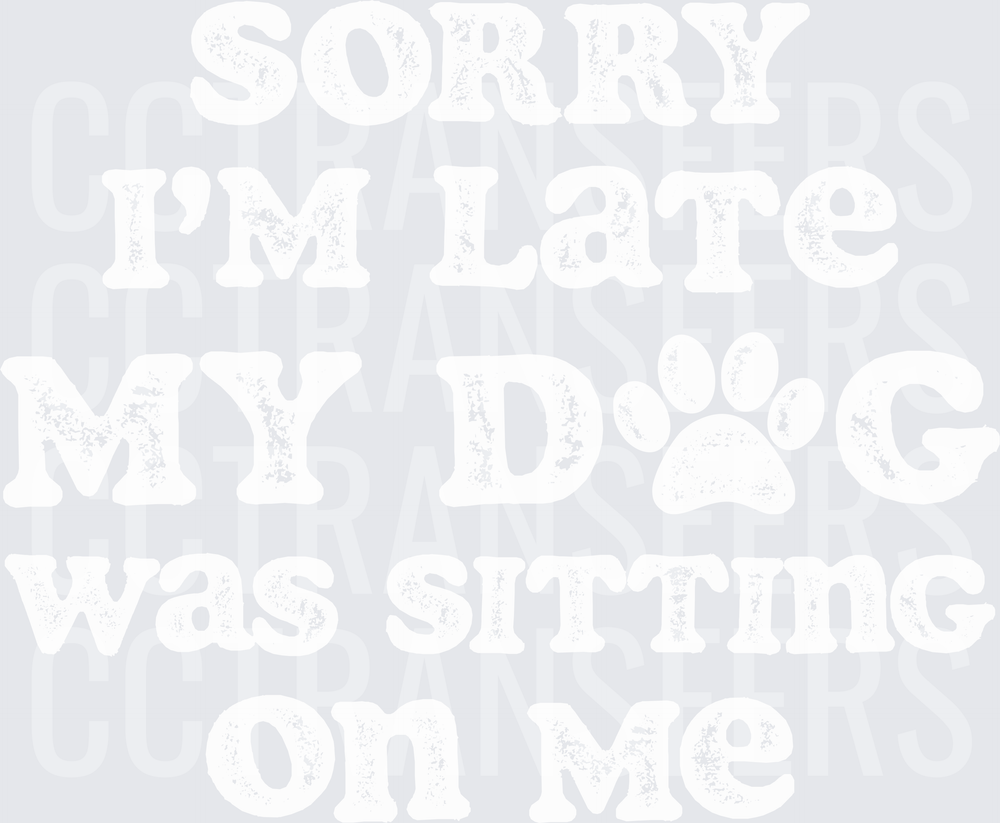 Sorry I'm Late My Dog Was Sitting On Me (DTF)