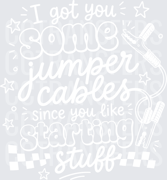 I Got You Some Jumper Cables Since You Like Starting Stuff white  (DTF)
