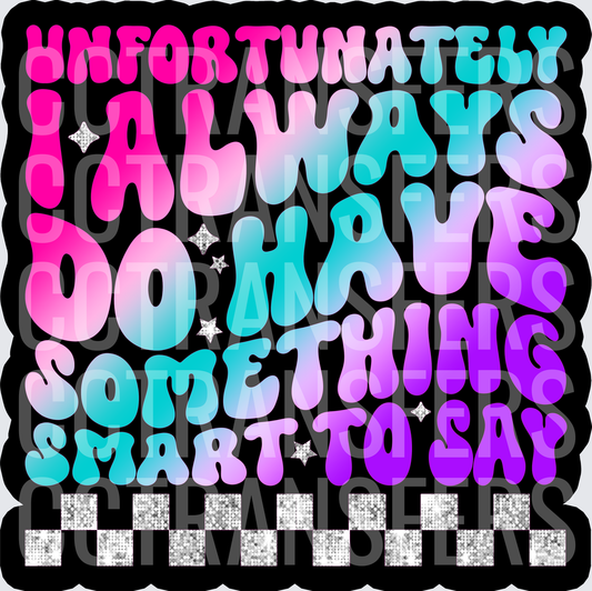 Unfortunately I Always Have Something Smart To Say (DTF)