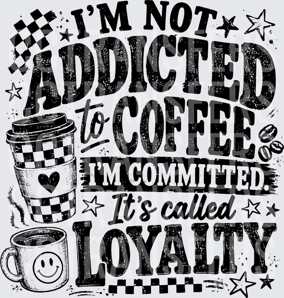 I'm Not Addicted To Coffee I'm Committed Loyalty (DTF)