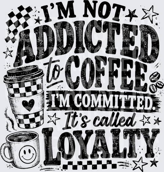 I'm Not Addicted To Coffee I'm Committed Loyalty (DTF)