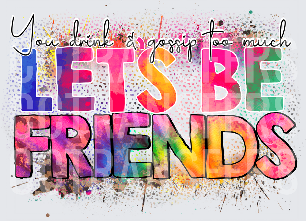 You Drink & Gossip Too Much Let's Be Friends Colorful (DTF)