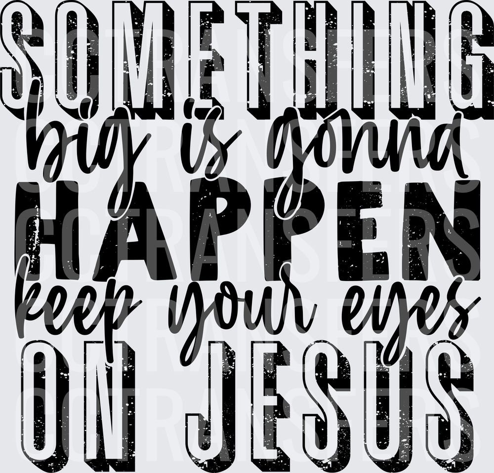 Something Big Is Gonna Happen Keep Your Eyes On Jesus (DTF)