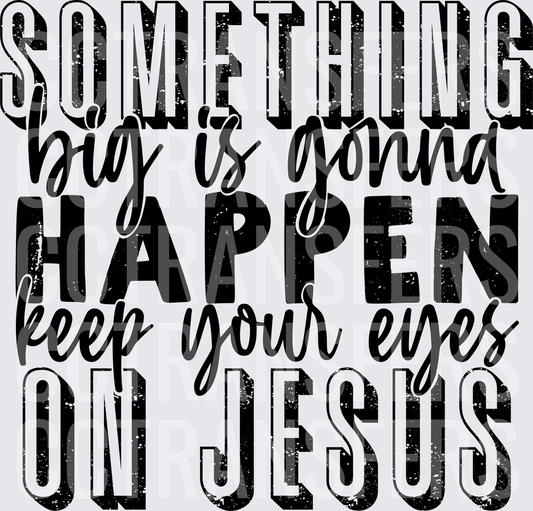 Something Big Is Gonna Happen Keep Your Eyes On Jesus (DTF)
