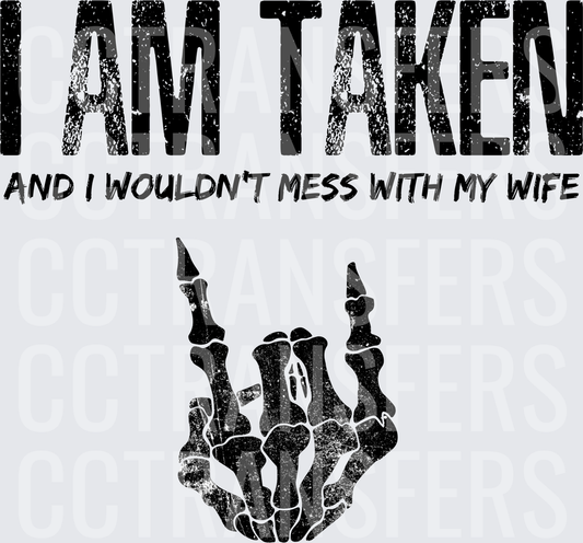 I Am Taken And I Wouldn't Mess With My Wife Skeleton Hand (DTF)