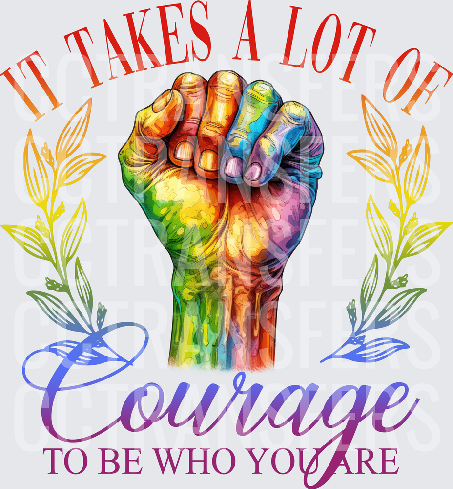 It Takes A Lot Of Courage To Be Who You Are Pride Fist (DTF)