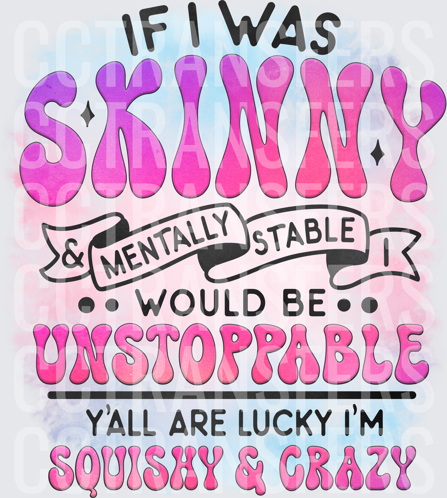 If I Was Skinny & Mentally Stable Unstoppable Squishy & Crazy (DTF)