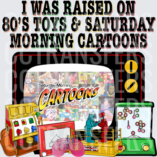 I Was Raised On 80s Toys & Saturday Morning Cartoons (DTF)