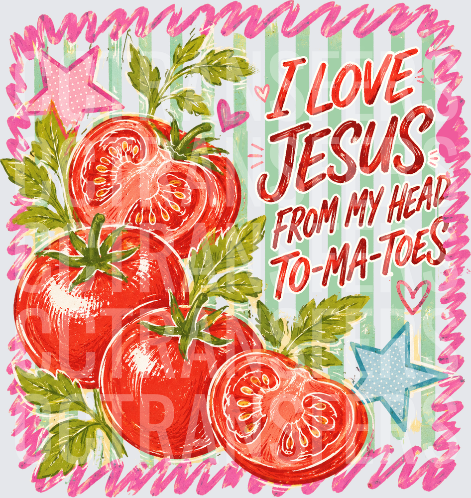 I Love Jesus From My Head To-Ma-Toes Tomatoes (DTF)