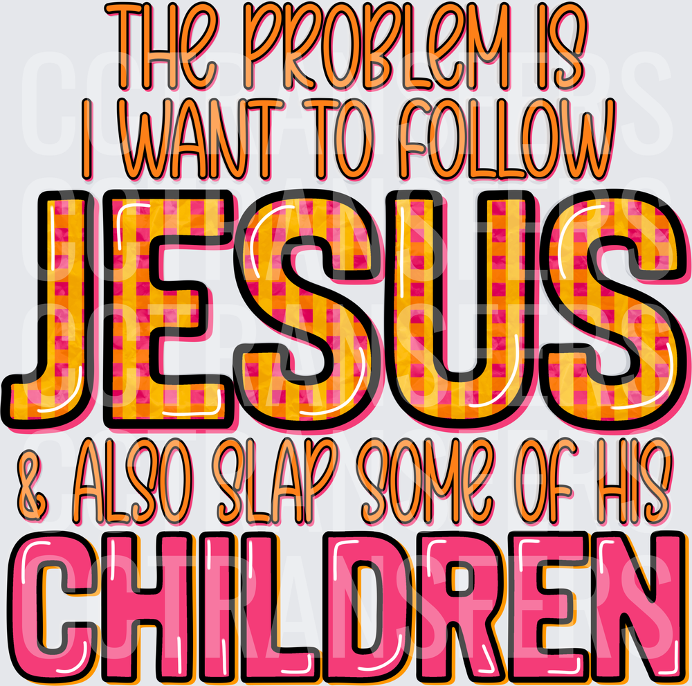 The Problem Is I Want To Follow Jesus & Slap His Children (DTF)