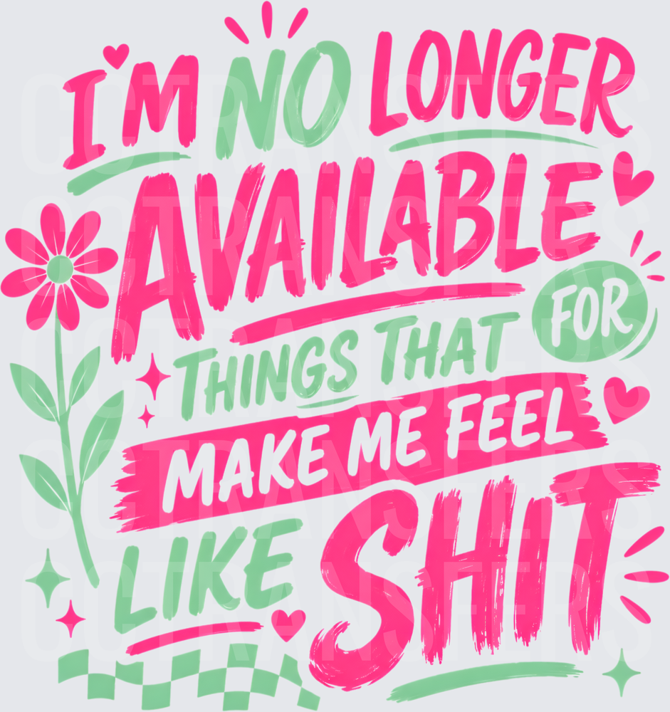 I'm No Longer Available For Things That Make Me Feel Like Shit (DTF)
