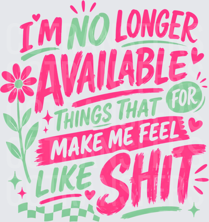 I'm No Longer Available For Things That Make Me Feel Like Shit (DTF)