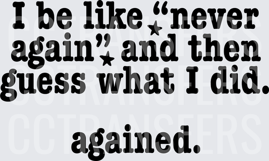 I Be Like Never Again Guess What I Did Agained black  (DTF)