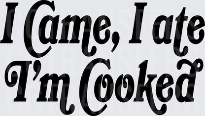 I Came I Ate I'm Cooked Bold Script (DTF)
