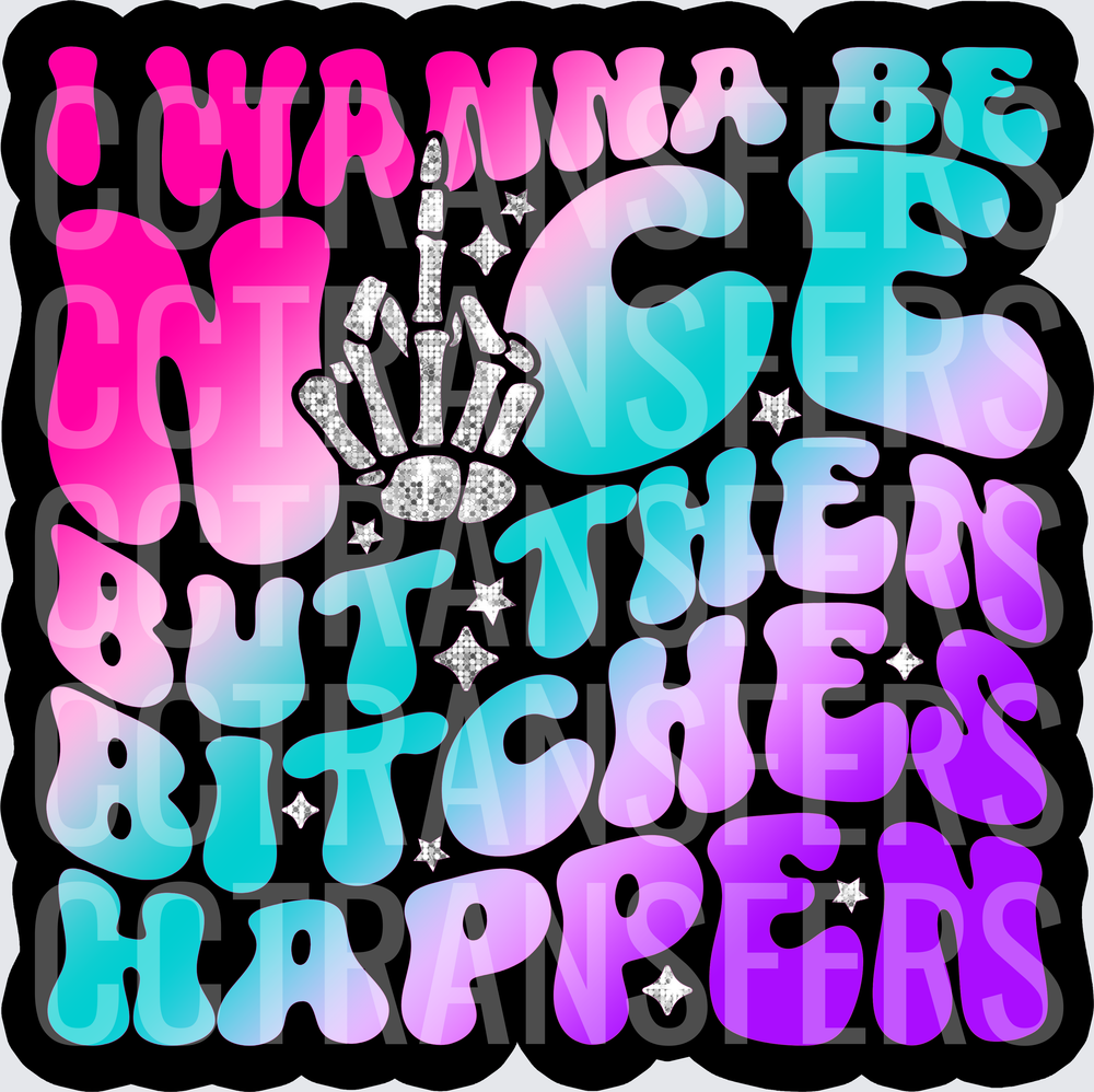 I Wanna Be Nice But Then Bitches Happen Skeleton Hand (DTF)