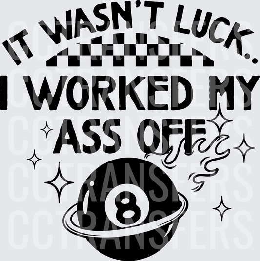 It Wasn't Luck I Worked My Ass Off 8 Ball (DTF)
