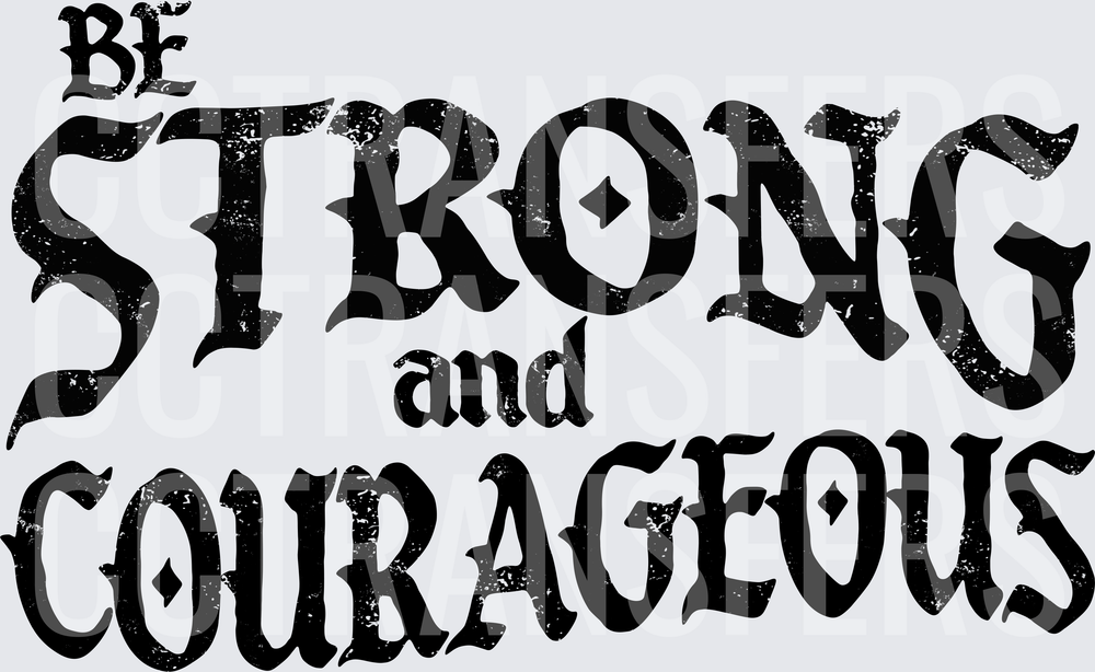 Be Strong and Courageous Bold Distressed Gothic Text (DTF)