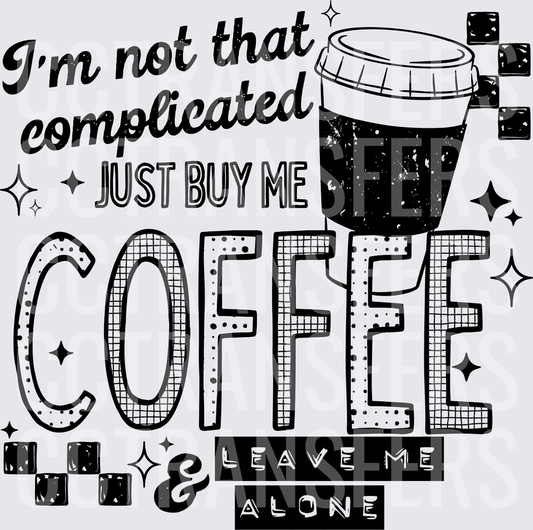 I'm Not That Complicated Just Buy Me Coffee & Leave Me Alone Black (DTF)