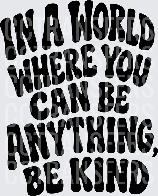 In A World Where You Can Be Anything Be Kind (DTF)