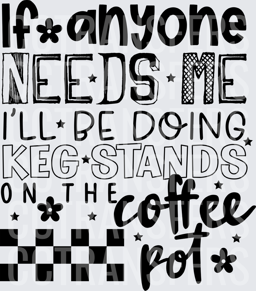 If Anyone Needs Me I'll Be Doing Keg Stands On The Coffee Pot (DTF)