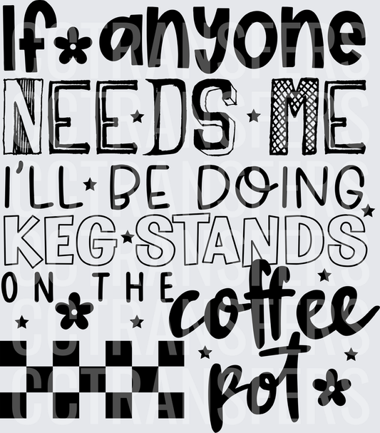 If Anyone Needs Me I'll Be Doing Keg Stands On The Coffee Pot (DTF)