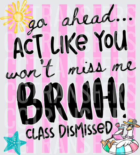 Go Ahead Act Like You Won't Miss Me Bruh Class Dismissed (DTF)