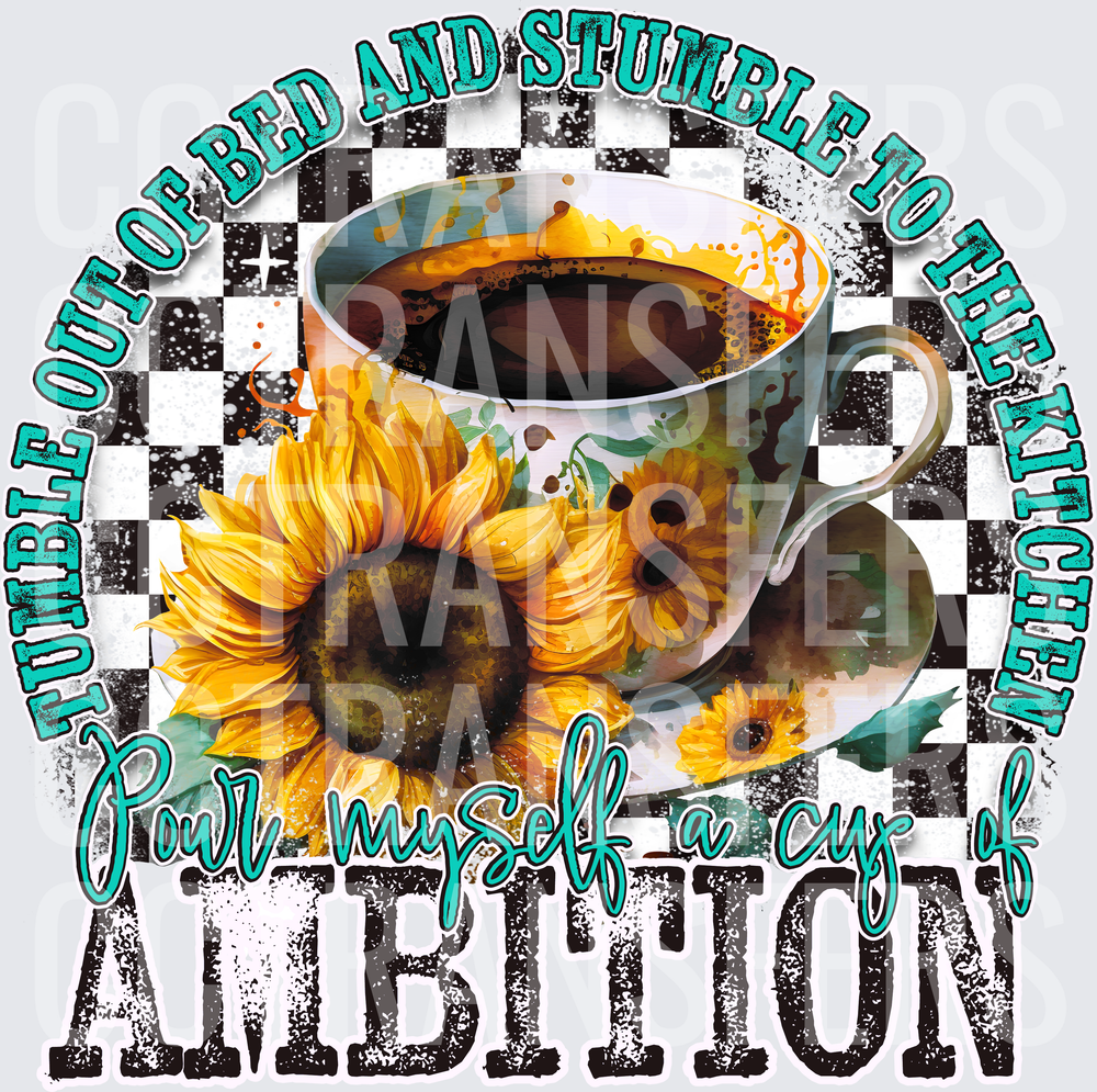Tumble Out Of Bed Pour Myself A Cup Of Ambition Sunflower Coffee (DTF)