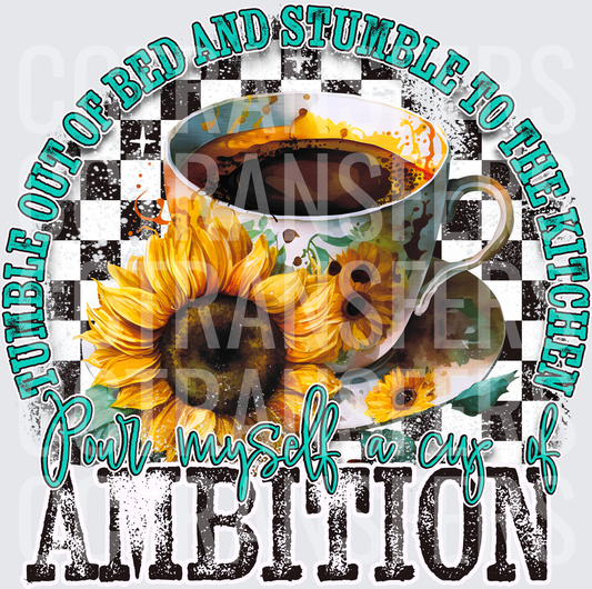 Tumble Out Of Bed Pour Myself A Cup Of Ambition Sunflower Coffee (DTF)