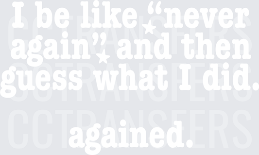 I Be Like Never Again Guess What I Did Agained white  (DTF)