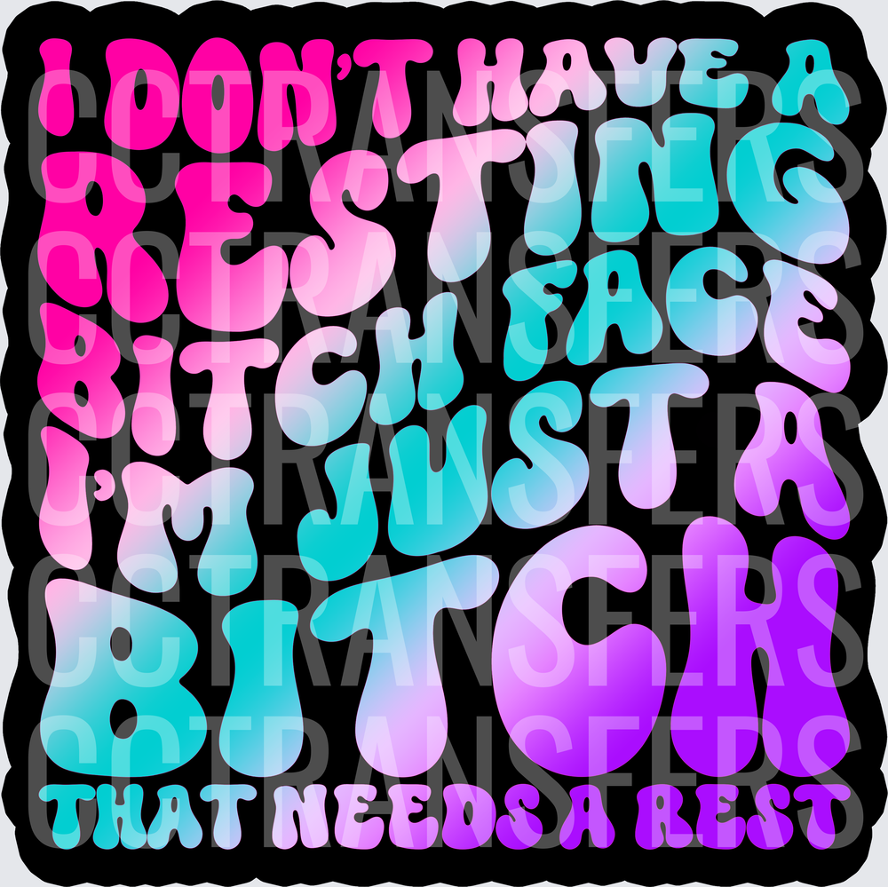 I Don't Have A Resting Bitch Face I'm Just A Bitch That Needs A Rest (DTF)