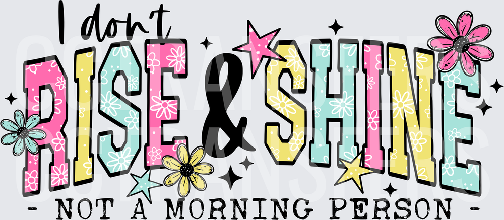 I Don't Rise & Shine Not A Morning Person Floral (DTF)