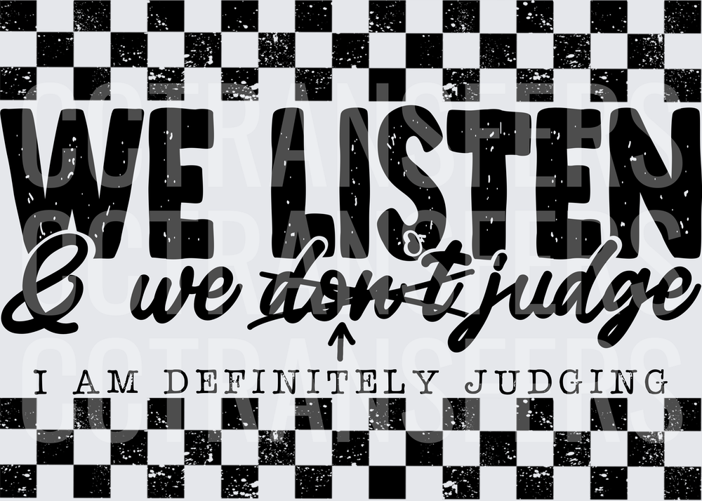 We Listen & We Don't Judge I Am Definitely Judging (DTF)