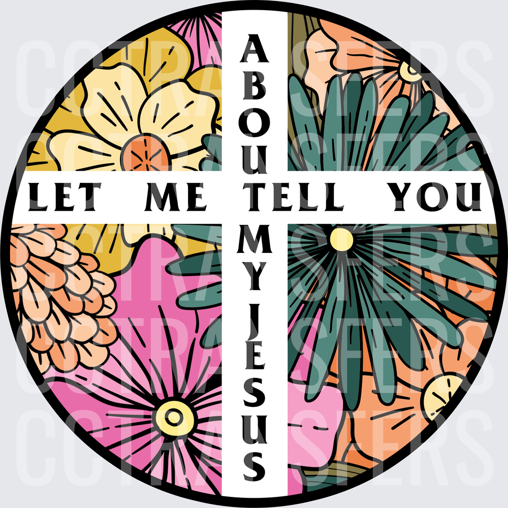 Let Me Tell You About My Jesus Floral Cross Circle (DTF)